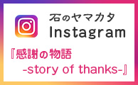 石のヤマカタ「Instagram」：『感謝の物語-story of thanks-』はこちらから